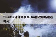 fm2017建球场多久(fm修改球场建造时间)