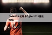 fm2017体能练多久(fm2021体能教练)