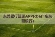 东莞银行篮球APP(cba广东东莞银行)