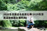 2020东京奥运会射击比赛(2020东京奥运会射击比赛时间)