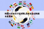 韩国vs日本女子篮球赛,日本女篮vs韩国女篮直播