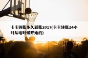 卡卡转账多久到账2017(卡卡转账24小时从啥时候开始的)