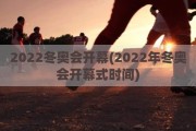 2022冬奥会开幕(2022年冬奥会开幕式时间)