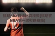 姚明nba首场比赛视频(姚明在NBA第一次打球视频)