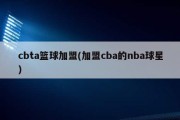 cbta篮球加盟(加盟cba的nba球星)