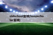 oldschool篮球(hoopscholar篮球)