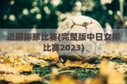 近期排球比赛(完整版中日女排比赛2023)