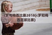 c罗与梅西比赛2018(c罗和梅西足球比赛)