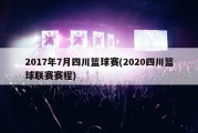 2017年7月四川篮球赛(2020四川篮球联赛赛程)