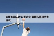 篮球美国队2017奥运会(美国队篮球队奥运会)