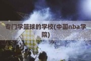 专门学篮球的学校(中国nba学院)