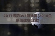 2017洛阳3v3篮球赛(2018企鹅篮球赛回放)