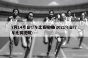 7月14号自行车比赛视频(2021年自行车比赛视频)