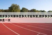 跑步多少天要休息多久才能恢复,跑步多少天休息一次