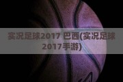 实况足球2017 巴西(实况足球2017手游)