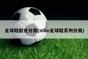 足球鞋耐克分类(nike足球鞋系列分类)