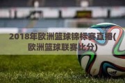 2018年欧洲篮球锦标赛直播(欧洲篮球联赛比分)