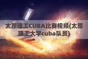 太原理工CUBA比赛视频(太原理工大学cuba队员)