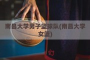 南昌大学男子篮球队(南昌大学女篮)