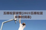 五棵松篮球馆(2023五棵松篮球赛时间表)