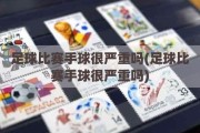 足球比赛手球很严重吗(足球比赛手球很严重吗)