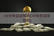 30中有篮球馆吗(30中有篮球馆吗)