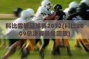 科比雪碧篮球赛2012(科比2009总决赛录像回放)