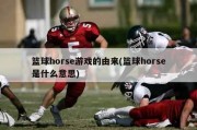 篮球horse游戏的由来(篮球horse是什么意思)