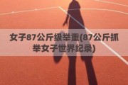 女子87公斤级举重(87公斤抓举女子世界纪录)