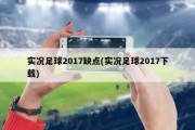 实况足球2017缺点(实况足球2017下载)