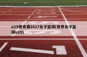 u19世青赛2017女子篮球(世界女子篮球u19)