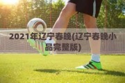 2021年辽宁春晚(辽宁春晚小品完整版)