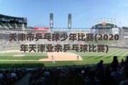 天津市乒乓球少年比赛(2020年天津业余乒乓球比赛)