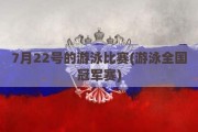 7月22号的游泳比赛(游泳全国冠军赛)