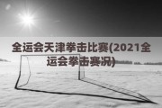 全运会天津拳击比赛(2021全运会拳击赛况)