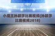 小魔王孙颖莎比赛视频(孙颖莎比赛视频2018)