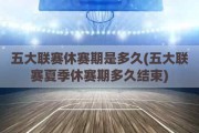 五大联赛休赛期是多久(五大联赛夏季休赛期多久结束)