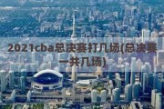 2021cba总决赛打几场(总决赛一共几场)