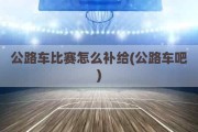 公路车比赛怎么补给(公路车吧)