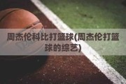 周杰伦科比打篮球(周杰伦打篮球的综艺)