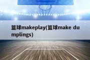 篮球makeplay(篮球make dumplings)