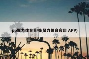 pp聚力体育直播(聚力体育官网 APP)