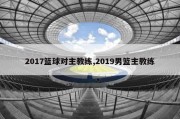 2017篮球对主教练,2019男篮主教练