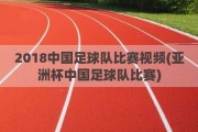 2018中国足球队比赛视频(亚洲杯中国足球队比赛)