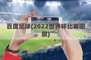 百度足球(2022世界杯比赛回放)