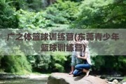 广之体篮球训练营(东莞青少年篮球训练营)