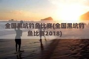 全国黑坑钓鱼比赛(全国黑坑钓鱼比赛2018)