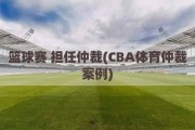 篮球赛 担任仲裁(CBA体育仲裁案例)