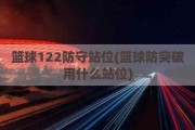 篮球122防守站位(篮球防突破用什么站位)