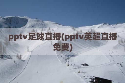 pptv足球直播(pptv英超直播免费)